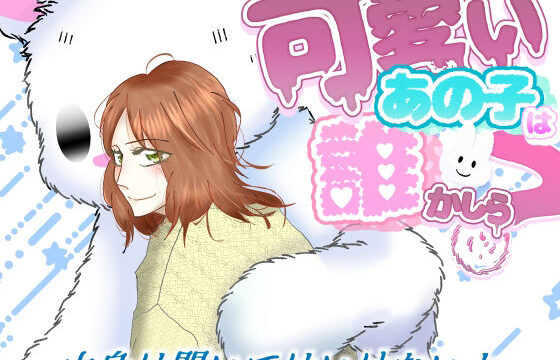 可愛いあの子はだれかしら？〜中身はきいてはいけないよ〜