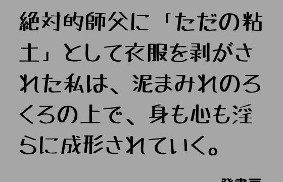 絶対的師父に「ただの粘土」として衣服を剥がされた私は、泥まみれのろくろの上で、身も心も淫らに成形されていく。